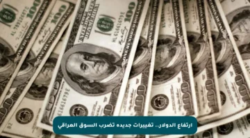 ارتفاع الدولار.. تغييرات جديدة تضرب السوق العراقي